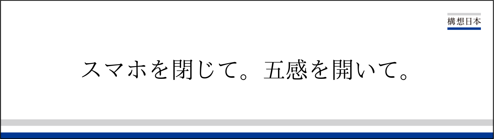 スマホを閉じて。五感を開いて。